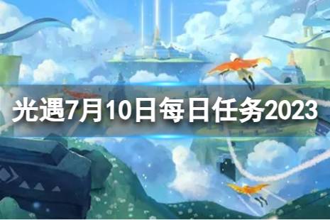 《光遇》7月10日每日任务怎么做 7.10每日任务攻略2023