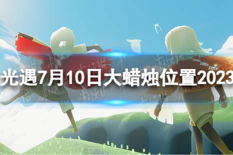 《光遇》7月10日大蜡烛在哪 7.10大蜡烛位置2023