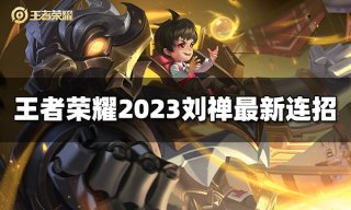 王者荣耀刘禅连招是什么 2023刘禅最新连招