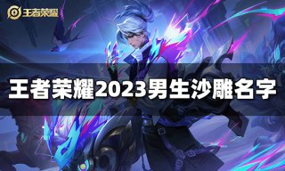 王者荣耀男生霸气名字有哪些 2023男生霸气名字