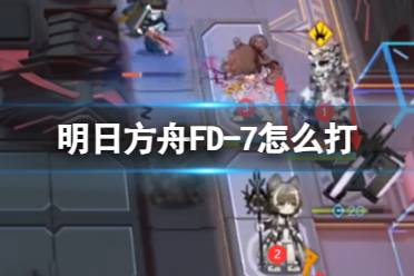 《明日方舟》FD-7普通摆完挂机 眠于树影之中FD-7背离法则打法攻略