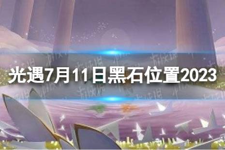 《光遇》7月11日黑石在哪 7.11黑石位置2023