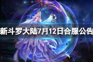 《新斗罗大陆》7月12日合服公告 2023年7月12日合服范围