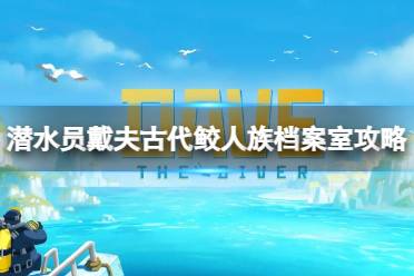 《潜水员戴夫》古代鲛人族档案室任务怎么做？古代鲛人族档案室攻略