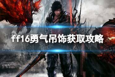 《最终幻想16》勇气吊饰怎么获得？ 勇气吊饰获取攻略