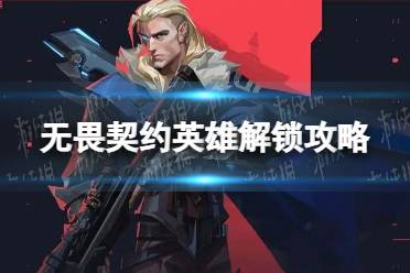 《无畏契约》怎么解锁新英雄？ 英雄解锁攻略