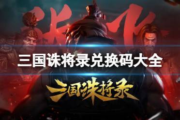 《三国诛将录》兑换码大全 礼包码最新