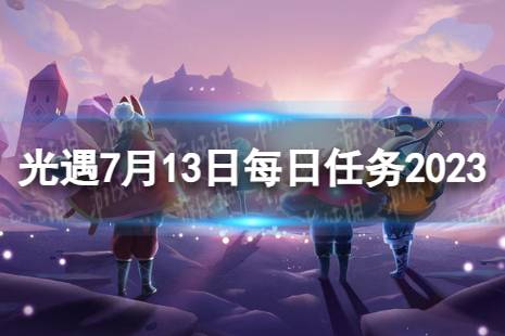 《光遇》7月13日每日任务怎么做 7.13每日任务攻略2023