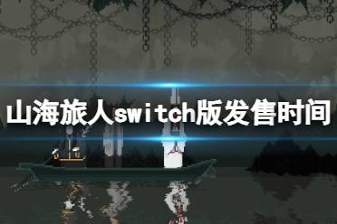 《山海旅人》switch版发售时间分享 switch版怎么样？