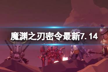 《魔渊之刃》礼包码2023年7月14日 密令最新7.14