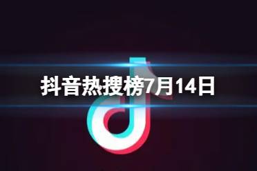 抖音热搜榜7月14日 抖音热搜排行榜今日榜7.14