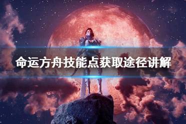 《命运方舟》技能点获取途径讲解    怎么获得技能点？