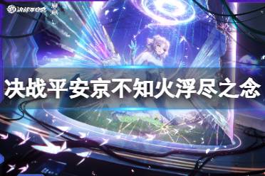 《决战平安京》不知火浮尽之念怎么样 不知火全新元意识解码系列传说皮肤展示