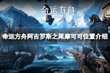 《命运方舟》阿吉罗斯之尾摩可可在哪？阿吉罗斯之尾摩可可位置介绍