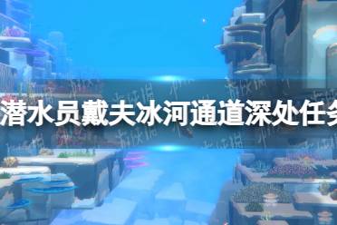 《潜水员戴夫》冰河通道深处任务流程攻略 冰河通道深处任务怎么做？