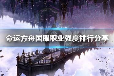 《命运方舟》国服职业强度排行分享    哪些职业强？