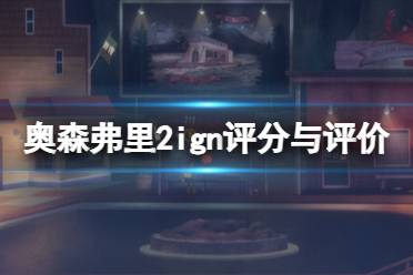 《奥森弗里2消失的信号》ign评分高吗？ign评分与评价一览