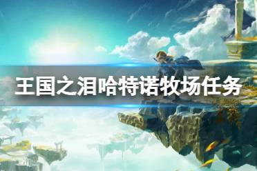 《塞尔达传说王国之泪》托可优的重要信件怎么拿？哈特诺牧场任务技巧