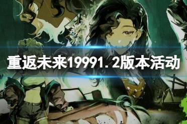 《重返未来1999》1.2版本活动汇总 7月27日1.2版本绿湖噩梦活动