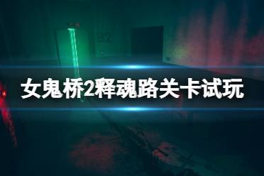 《女鬼桥2释魂路》关卡试玩视频 游戏怎么样？