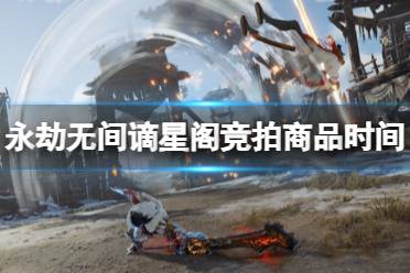 《永劫无间》谪星阁竞拍商品时间一览 谪星阁竞拍商品有哪些？