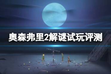 《奥森弗里2消失的信号》解谜试玩评测心得 值得入手吗？