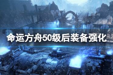 《命运方舟》50级后装备强化技巧 50级后装备怎么强化？