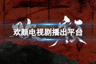 欢颜在哪个平台播出 电视剧欢颜播出平台介绍