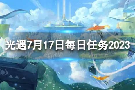 《光遇》7月17日每日任务怎么做 7.17每日任务攻略2023