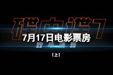 电影票房排行榜7月17日 2023.7.17碟中谍7等电影票房排行榜