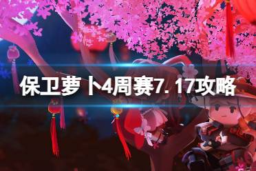 《保卫萝卜4》周赛7.17攻略 周赛7月17日攻略