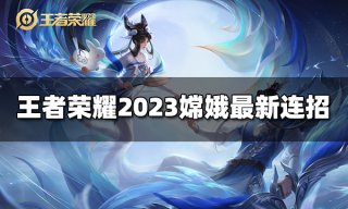 王者荣耀嫦娥连招是什么 2023嫦娥最新连招