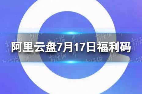 阿里云盘最新福利码7.17 7月17日福利码最新