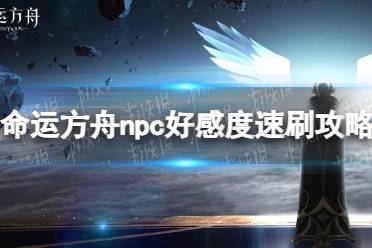 《命运方舟》npc好感度速刷攻略 npc好感度怎么刷？