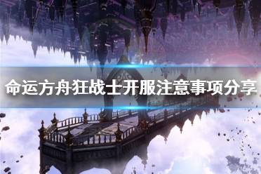 《命运方舟》狂战士开服注意事项分享     狂战士需要注意什么？