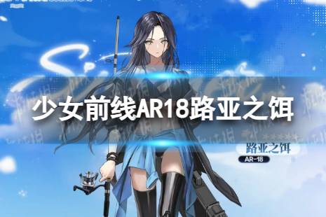 《少女前线》AR18路亚之饵怎么样 AR18路亚之饵皮肤一览