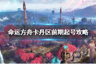 《命运方舟》卡丹区前期起号攻略 卡丹前期打造流程？