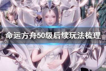 《命运方舟》50级后续玩法梳理     50级后有哪些玩法？