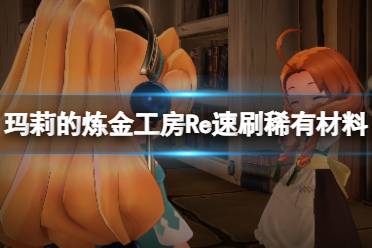 《玛莉的炼金工房Remake》稀有材料怎么刷？速刷稀有材料方法视频