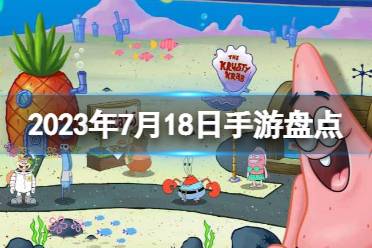 2023手游系列 7月18日手游盘点