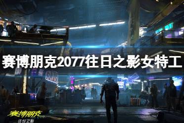 《赛博朋克2077》往日之影女特工是谁？往日之影女特工介绍