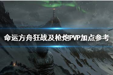 《命运方舟》狂战及枪炮PVP加点参考    PVP怎么加点？