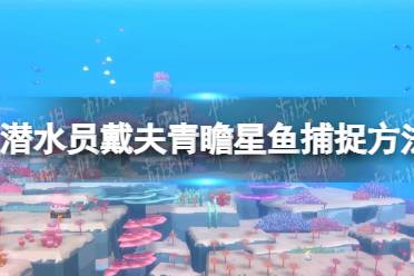 《潜水员戴夫》青瞻星鱼怎么抓？ 青瞻星鱼捕捉方法