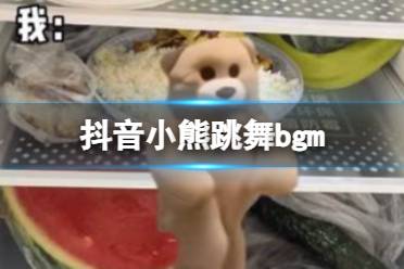 抖音小熊跳舞bgm 抖音小熊跳舞是什么歌