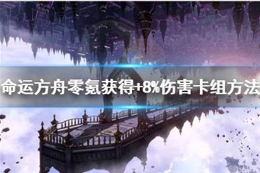 《命运方舟》零氪获得+8%伤害卡组方法     卡组怎么获得？