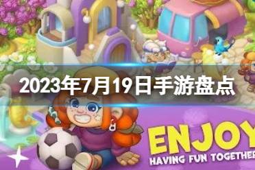 2023手游系列 7月19日手游盘点