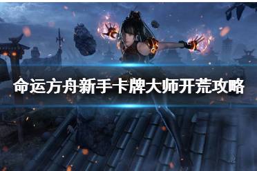 《命运方舟》新手卡牌大师开荒攻略     卡牌大师怎么开荒？