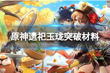 《原神》遗祀玉珑突破材料是什么 遗祀玉珑突破材料一览