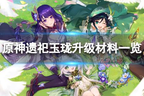 《原神》遗祀玉珑升级材料是什么 遗祀玉珑升级材料一览