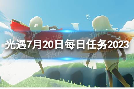 《光遇》7月20日每日任务怎么做 7.20每日任务攻略2023